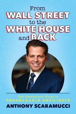 From Wall Street to the White House and Back: The Scaramucci Guide to Unbreakable Resilience - Anthony Scaramucci - cover