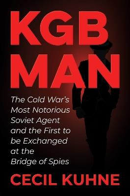 KGB Man: The Cold War's Most Notorious Soviet Agent and the First to be Exchanged at the Bridge of Spies - Cecil Kuhne - cover