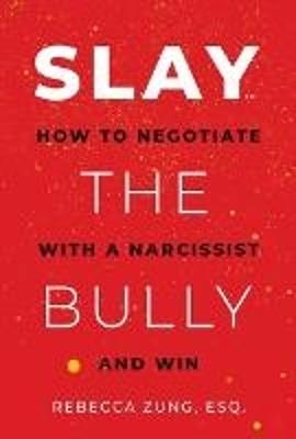 SLAY the Bully: How to Negotiate with a Narcissist and Win - Rebecca Zung - cover