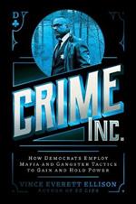 Crime Inc.: How Democrats Employ Mafia and Gangster Tactics to Gain and Hold Power
