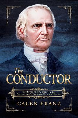 The Conductor: The Story of Rev. John Rankin, Abolitionism's Essential Founding Father - Caleb Franz - cover