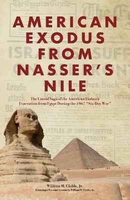 American Exodus from Nasser's Nile: The Untold Saga of the American Embassy Evacuation from Egypt During the 1967 Six-Day War - William M Childs - cover