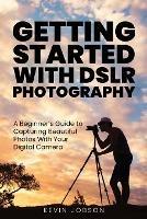 Getting Started With DSLR Photography: A Beginner's Guide to Capturing Beautiful Photos With Your Digital Camera - Kevin Jobson - cover
