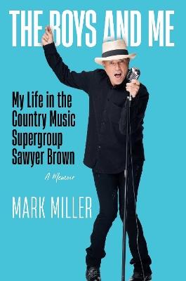 The Boys and Me: My Life in the Country Music Supergroup Sawyer Brown - Mark Miller - cover
