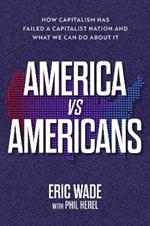 America vs. Americans: How Capitalism Has Failed a Capitalist Nation and What We Can Do about It