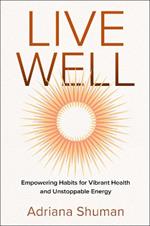 Live Well: Empowering Habits for Vibrant Health and Unstoppable Energy