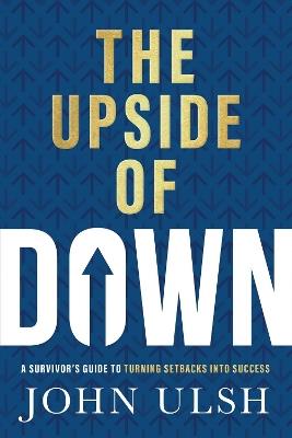 The Upside of Down: A Survivor's Guide to Turning Setbacks into Success - John D. Ulsh - cover