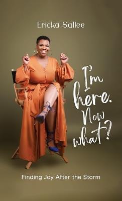 I'm Here. Now What?: Finding Joy After the Storm - Ericka Sallee - cover
