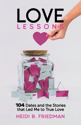 Love Lessons: 104 Dates and the Stories That Led Me to True Love - Heidi B Friedman - cover