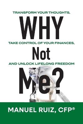 Why Not Me?: Transform Your Thoughts, Take Control of Your Finances, and Unlock Lifelong Freedom - Cfp(r) Manuel Ruiz - cover