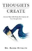 Thoughts Create: Create Your Life from the Canvas of Your Imagination - Karen Hypolite - cover