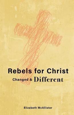 Rebels for Christ: Changed & Different - Elizabeth McAllister - cover