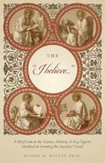 The I believe...: A Brief Look at the Science, History, & Key Figures Involved in Forming the Apostles' Creed