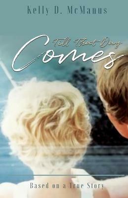 Till That Day Comes: Based on a True Story - Kelly D McManus - cover