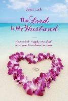 The Lord Is My Husband: How to find Happily ever after when your Prince loses his charm - Janet Lash - cover