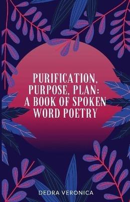 Purification, Purpose, Plan: A Book of Spoken Word Poetry - Dedra Veronica - cover