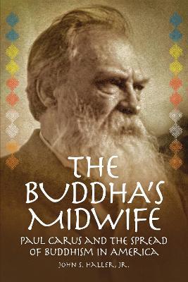 The Buddha's Midwife: Paul Carus and the Spread of Buddhism in America - John S. Haller - cover