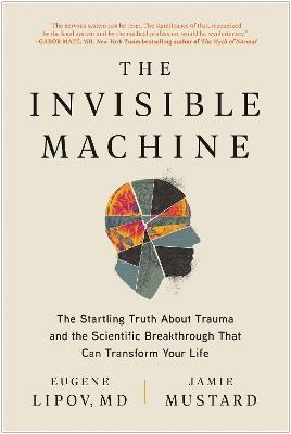 The Invisible Machine: The Startling Truth About Trauma and the Scientific Breakthrough That Can Transform Your Life - Eugene Lipov,Jamie Mustard - cover