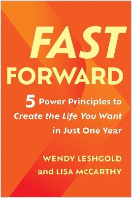 Fast Forward: 5 Power Principles to Create the Life You Want in Just One Year - Wendy Leshgold,Lisa McCarthy - cover