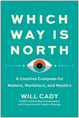 Which Way Is North: A Creative Compass for Makers, Marketers, and Mystics - Will Cady - cover