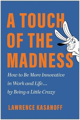A Touch of the Madness: How to Be More Innovative in Work and Life . . . by Being a Little Crazy - Lawrence Kasanoff - cover