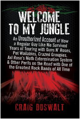 Welcome to My Jungle: An Unauthorized Account of How a Regular Guy Like Me Survived Years of Touring with Guns N' Roses - Craig Duswalt - cover