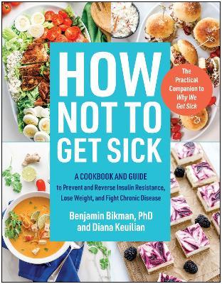 How Not to Get Sick: A Cookbook and Guide to Prevent and Reverse Insulin Resistance, Lose Weight, and Fight Chronic Disease - Benjamin Bikman,Diana Keuilian - cover