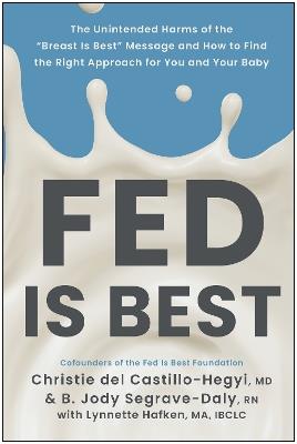 Fed Is Best: The Unintended Harms of the 'Breast Is Best' Message and How to Find the Right Approach for You and Your Baby - Christie del Castillo-Hegyi,B. Jody Segrave-Daly - cover