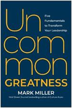 Uncommon Greatness: Five Fundamentals to Transform Your Leadership