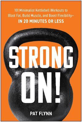 Strong ON!: 101 Minimalist Kettlebell Workouts to Blast Fat, Build Muscle, and Boost Flexibility—in 20 Minutes or Less - Pat Flynn - cover