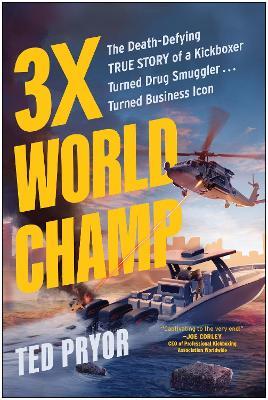 3X World Champ: The Death-Defying True Story of a Kickboxer Turned Drug Smuggler . . . Turned Business Icon - Ted Pryor - cover