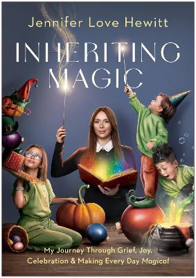 Inheriting Magic: My Journey Through Grief, Joy, Celebration, and Making Every Day Magical - Jennifer Love Hewitt - cover