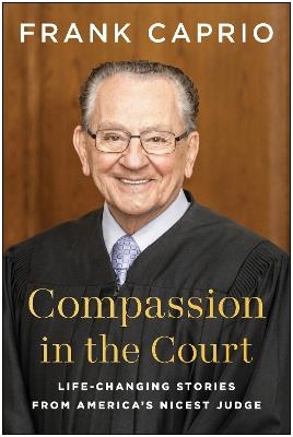 Compassion in the Court: Life-Changing Stories from America's Nicest Judge - Frank Caprio - cover