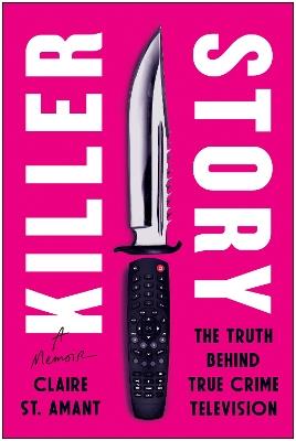 Killer Story: The Truth Behind True Crime Television - Claire St. Amant - cover