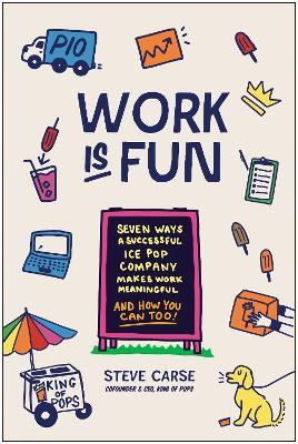 Work Is Fun: Seven Ways a Successful Ice Pop Company Makes Work Meaningful and How You Can Too - Steve Carse - cover