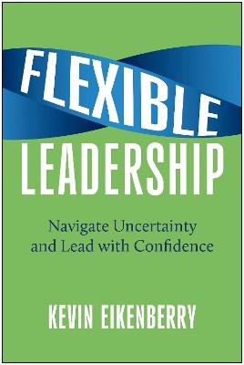 Flexible Leadership: Navigate Uncertainty and Lead with Confidence - Kevin Eikenberry - cover