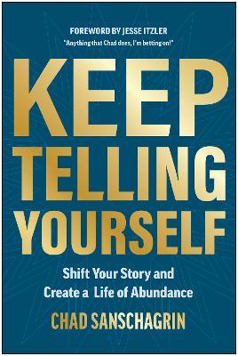 Keep Telling Yourself: Shift Your Story and Create a Life of Abundance - Chad Sanschagrin - cover