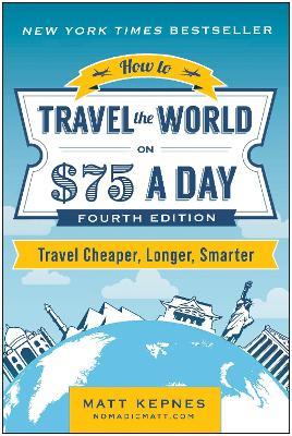 How to Travel the World on $75 a Day: Travel Cheaper, Longer, Smarter - Matt Kepnes - cover