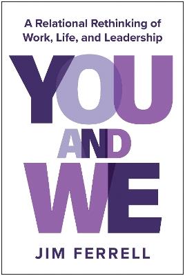 You and We: A Relational Rethinking of Work, Life, and Leadership - Jim Ferrell - cover