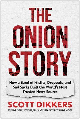 The Onion Story: How a Band of Misfits, Dropouts, and Sad Sacks Built the World's Most Trusted News Source - Scott Dikkers - cover
