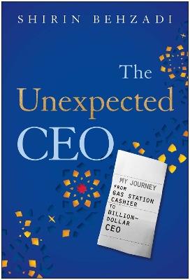 The Unexpected CEO: My Journey from Gas Station Cashier to Billion-Dollar CEO - Shirin Behzadi - cover