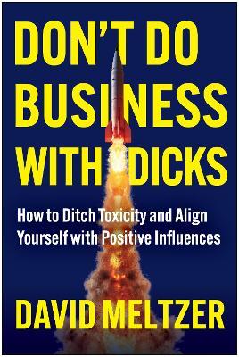 Don't Do Business with Dicks: How to Ditch Toxicity and Align Yourself with Positive Influences - David Meltzer - cover
