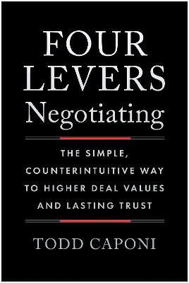 Four Levers Negotiating: The Simple, Counterintuitive Way to Higher Deal Values and Lasting Trust - Todd Caponi - cover