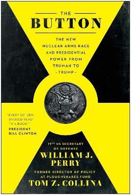The Button: The New Nuclear Arms Race and Presidential Power from Truman to Trump - William J. Perry,Tom Z. Collina - cover