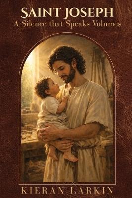 Saint Joseph A Silence that Speaks Volumes - Kieran Larkin - cover
