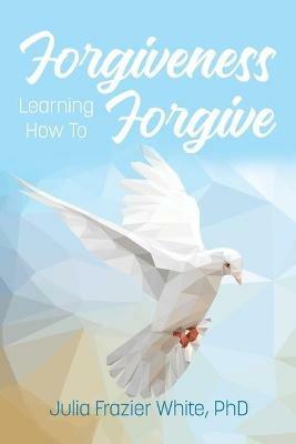 Forgiveness: Learning How to Forgive - Julia Frazier White - cover