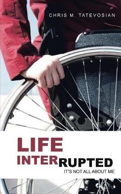 Life Interrupted: It's Not All About Me - Chris M Tatevosian - cover