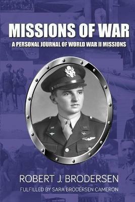 Missions of War: A Personal Journal of World War II Mission - Robert J Brodersen - cover
