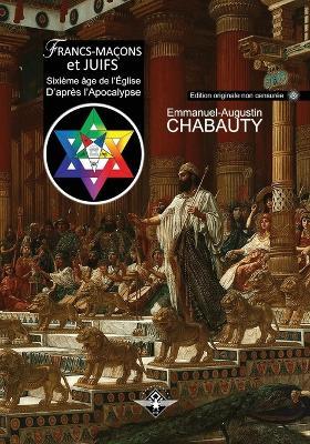 Francs-macons et juifs: Sixieme age de l'Eglise d'apres l'Apocalypse - Emmanuel-Augustin Chabauty,C C de Saint-Andre - cover