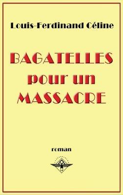 Bagatelles pour un massacre - Louis-Ferdinand Céline,Louis Ferdinand Destouches - cover